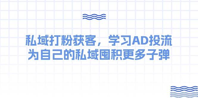 某收费课:私域打粉获客,学习AD投流,为自己的私域囤积更多子弹-项目网