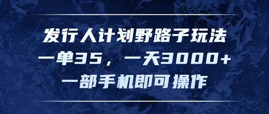 发行人计划野路子玩法，一单35，一天3000+，一部手机即可操作-项目网