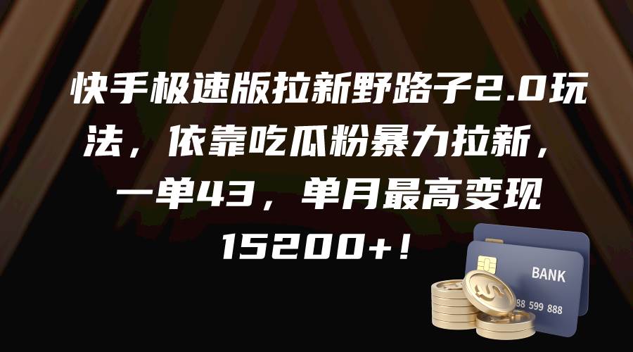 快手极速版拉新野路子2.0玩法,依靠吃瓜粉暴力拉新,一单43,单月最高变现15200+-项目网