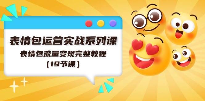 表情包运营实战系列课,表情包流量变现完整教程(19节课)-项目网