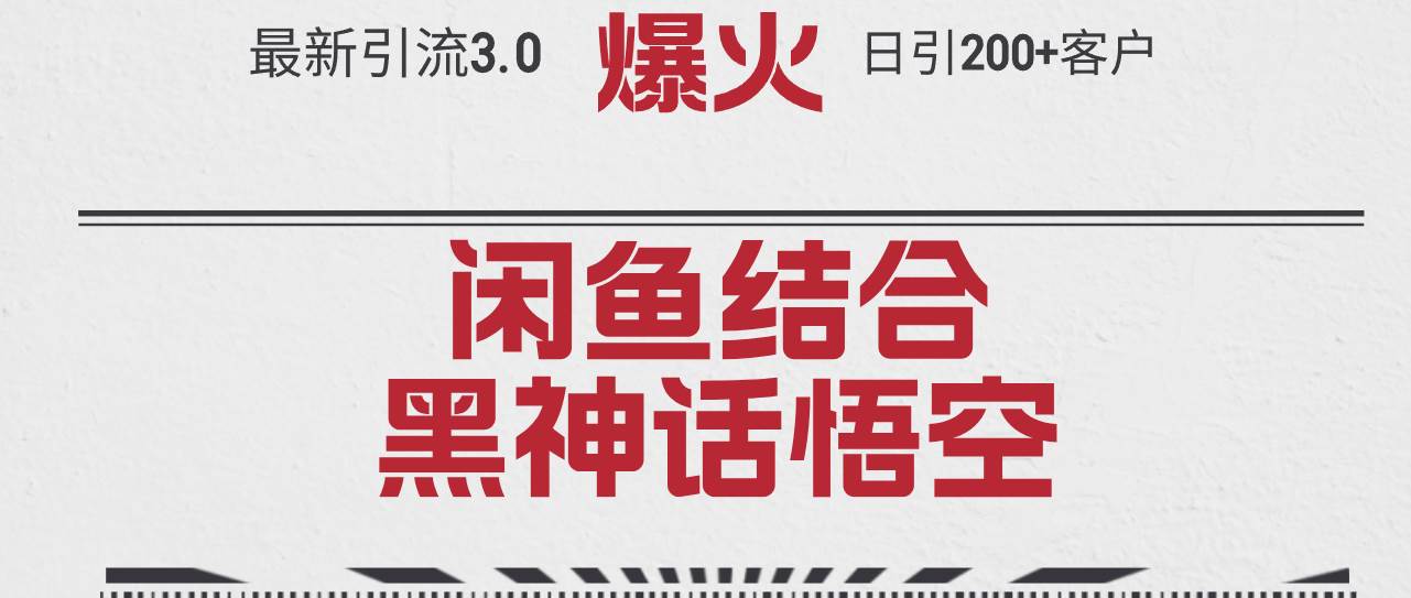 最新引流3.0闲鱼结合《黑神话悟空》单日引流200+客户,抓住热点,实现…-项目网