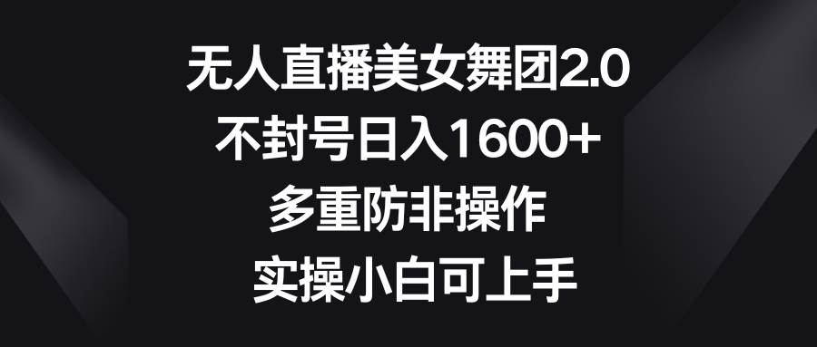无人直播美女舞团2.0,不封号日入1600+,多重防非操作, 实操小白可上手-项目网
