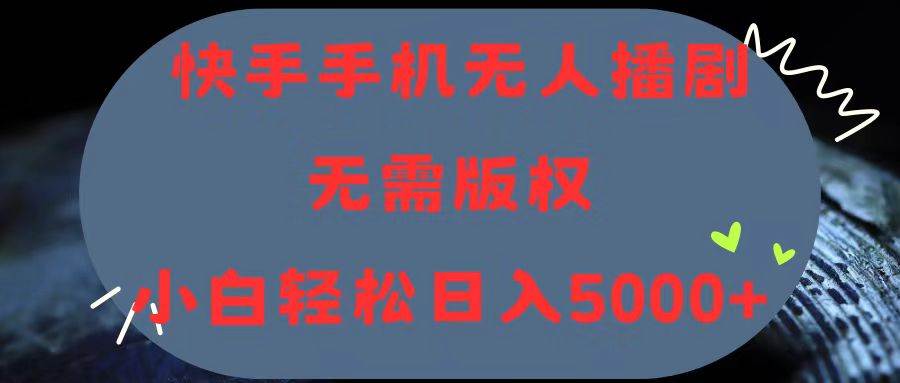 快手手机无人播剧，无需硬改，轻松解决版权问题，小白轻松日入5000+-项目网