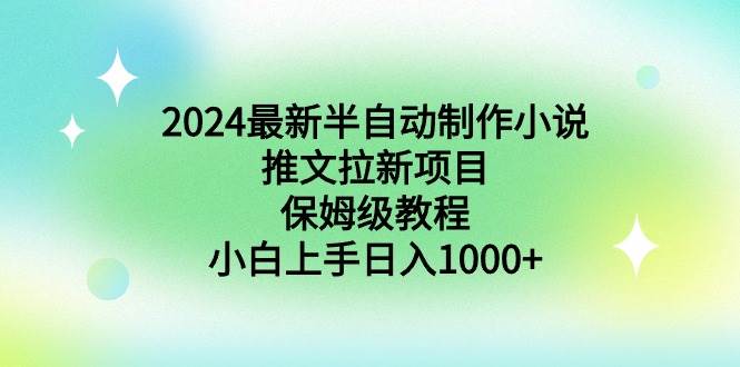 2024最新半自动制作小说推文拉新项目,保姆级教程,小白上手日入1000+-项目网
