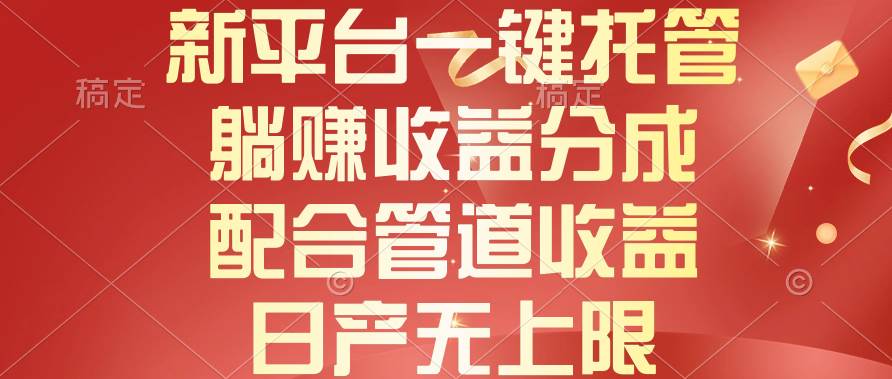新平台一键托管，躺赚收益分成，配合管道收益，日产无上限-项目网