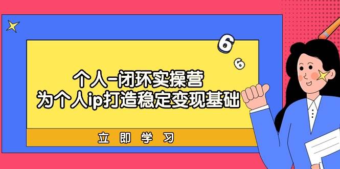 个人-闭环实操营：为个人ip打造稳定变现基础，从价值定位/爆款打造/产品…-项目网