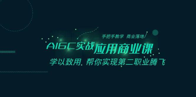 AIGC-实战应用商业课：手把手教学 商业落地 学以致用 帮你实现第二职业腾飞-项目网