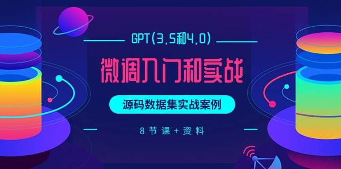 GPT(3.5和4.0)微调入门和实战,源码数据集实战案例(8节课+资料)-项目网