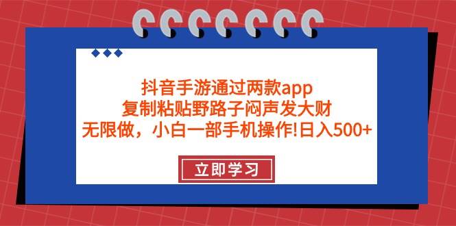 抖音手游通过两款app,复制粘贴野路子闷声发大财,无限做 一部手机日入500+-项目网