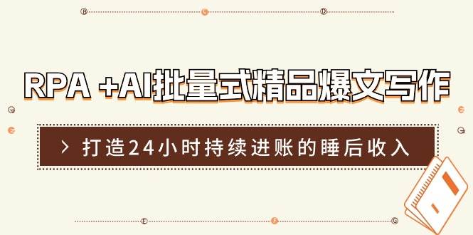 RPA +AI批量式 精品爆文写作  日更实操营，打造24小时持续进账的睡后收入-项目网
