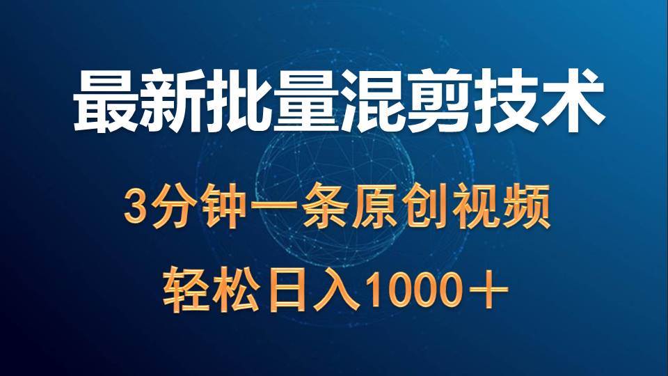 最新批量混剪技术撸收益热门领域玩法，3分钟一条原创视频，轻松日入1000＋-项目网