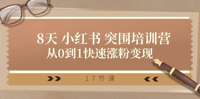 28天 小红书 突围培训营，从0到1快速涨粉变现（17节课）-项目网