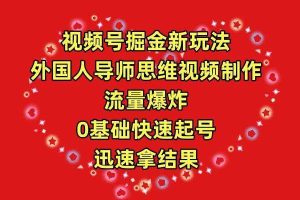 视频号掘金新玩法,外国人导师思维视频制作,流量爆炸,0其础快速起号,…-项目网