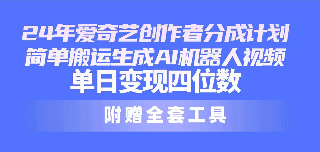 24最新爱奇艺创作者分成计划，简单搬运生成AI机器人视频，单日变现四位数-项目网