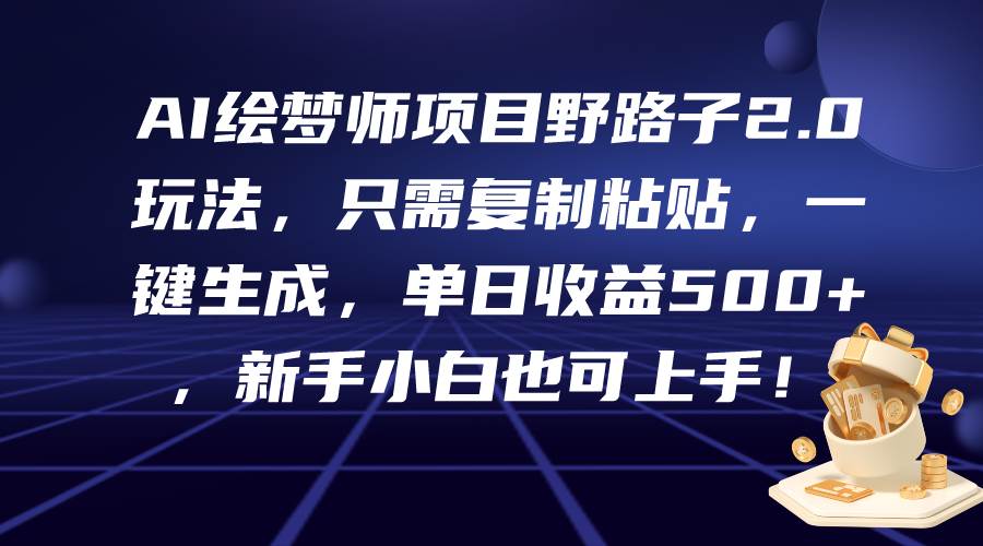AI绘梦师项目野路子2.0玩法,只需复制粘贴,一键生成,单日收益500+,新…-项目网