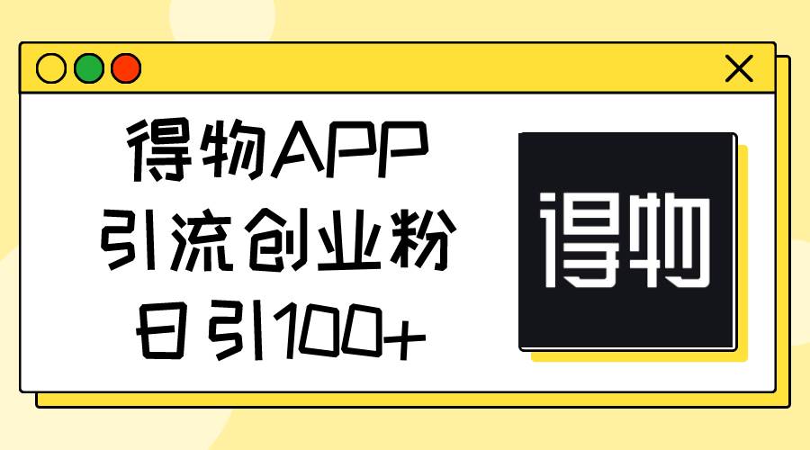 得物APP引流创业粉,日引100+-项目网